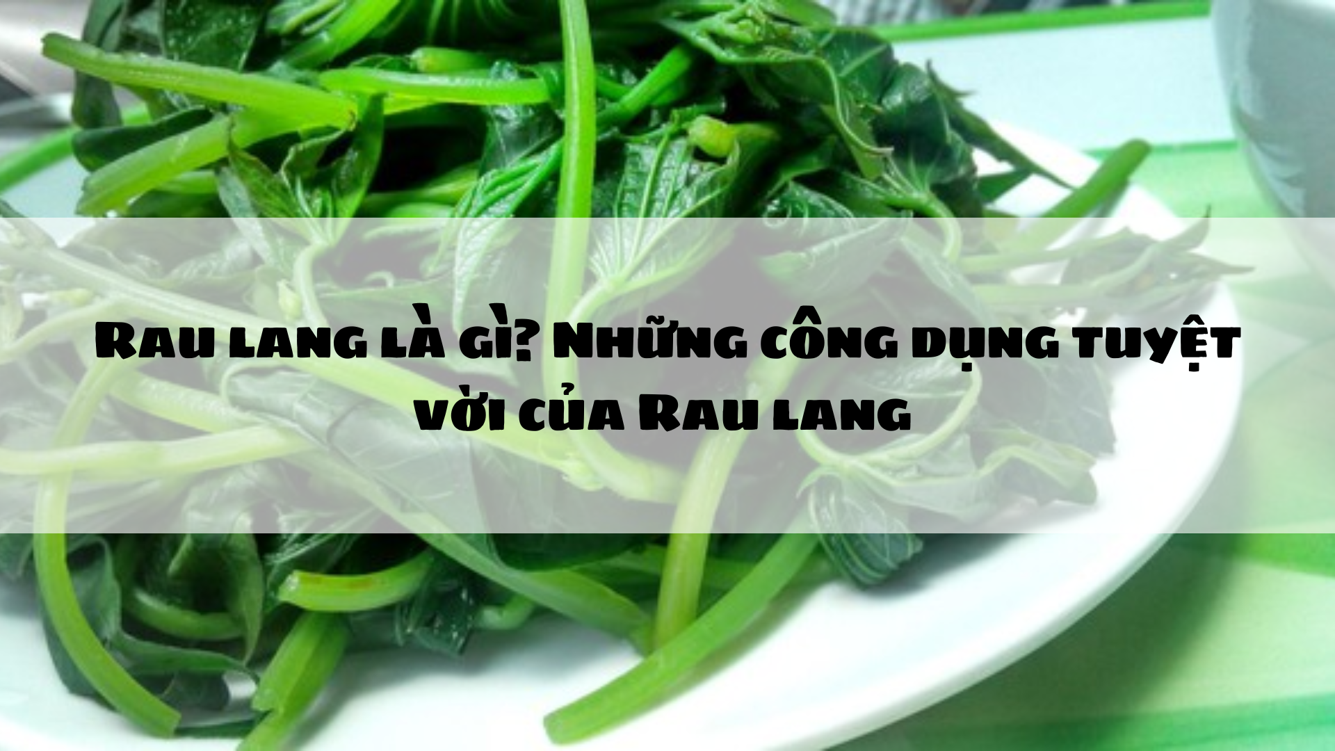 Rau lang phòng ngừa và điều trị nhiều bệnh, nhất là xương khớp và tiểu đường