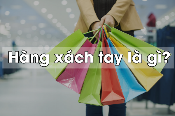 Bạn đang là fan hàng xách tay! Nhưng chưa chắc bạn biết "tất tần tật" về nó!