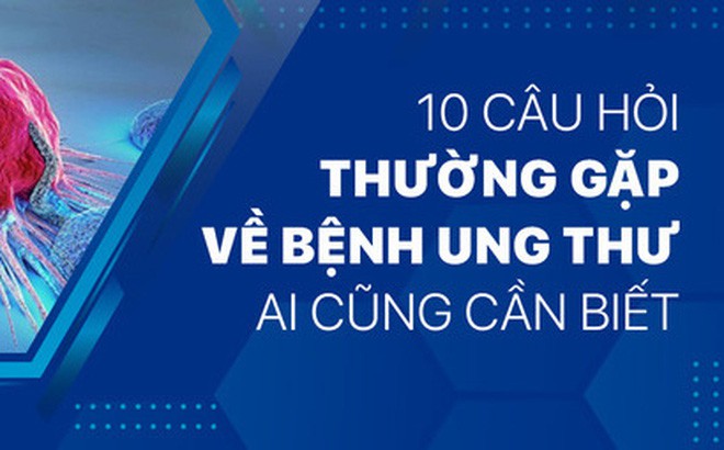 10 câu hỏi thường gặp về bệnh ung thư ai cũng cần biết